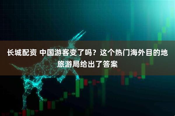 长城配资 中国游客变了吗？这个热门海外目的地旅游局给出了答案