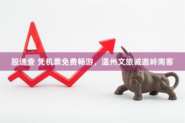 股速查 凭机票免费畅游，温州文旅诚邀岭南客