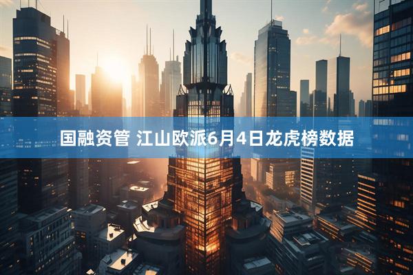 国融资管 江山欧派6月4日龙虎榜数据
