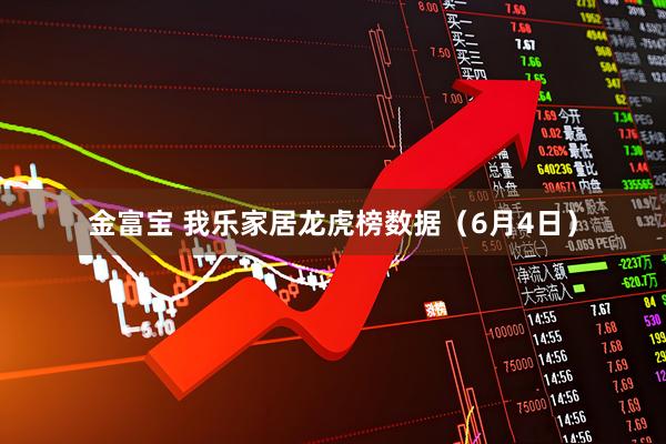 金富宝 我乐家居龙虎榜数据（6月4日）