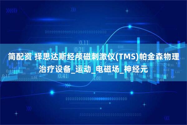 简配资 择思达斯经颅磁刺激仪(TMS)帕金森物理治疗设备_运动_电磁场_神经元