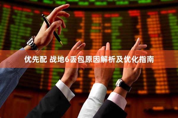 优先配 战地6丢包原因解析及优化指南