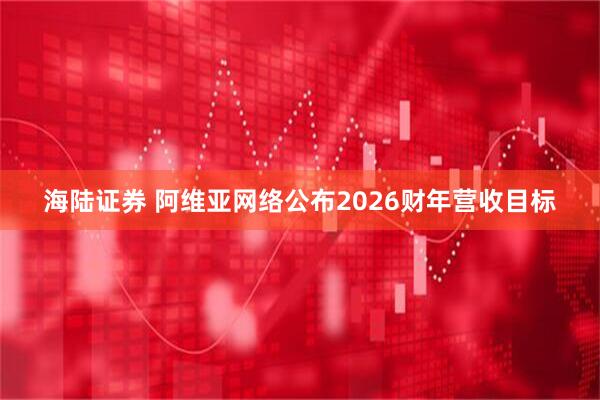 海陆证券 阿维亚网络公布2026财年营收目标