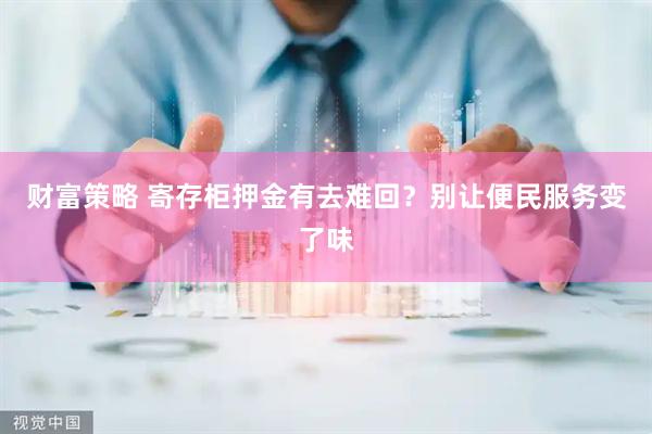 财富策略 寄存柜押金有去难回？别让便民服务变了味