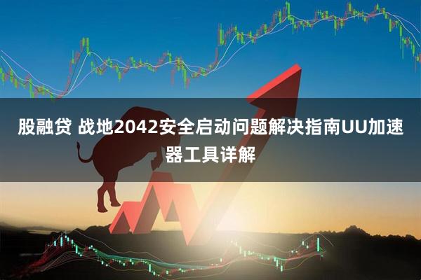 股融贷 战地2042安全启动问题解决指南UU加速器工具详解