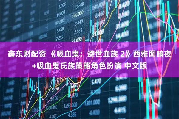 鑫东财配资 《吸血鬼：避世血族 2》西雅图暗夜+吸血鬼氏族策略角色扮演 中文版