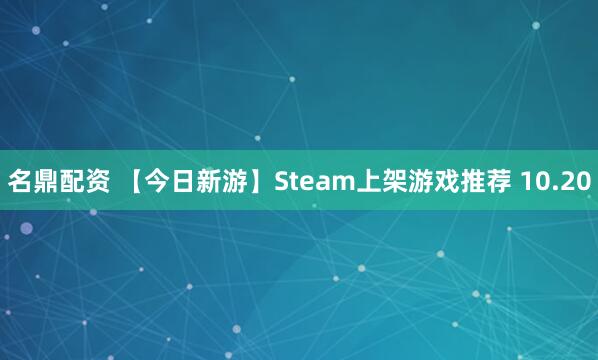 名鼎配资 【今日新游】Steam上架游戏推荐 10.20