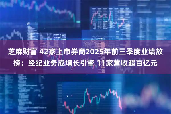 芝麻财富 42家上市券商2025年前三季度业绩放榜:经纪业务成增长引擎 11家营收超百亿元