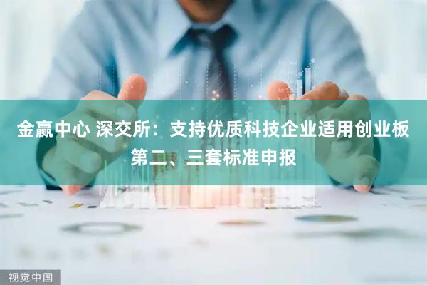 金赢中心 深交所：支持优质科技企业适用创业板第二、三套标准申报