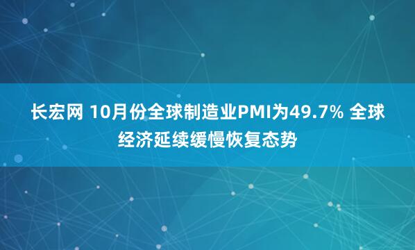 长宏网 10月份全球制造业PMI为49.7% 全球经济延续缓慢恢复态势