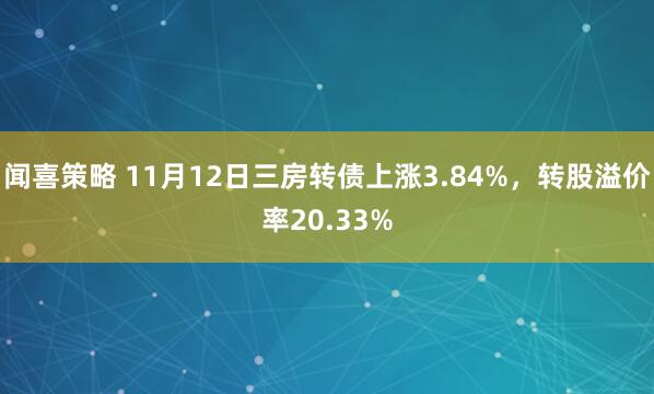 闻喜策略 11月12日三房转债上涨3.84%,转股溢价率20.33%