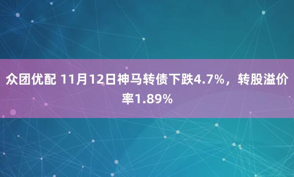 众团优配 11月12日神马转债下跌4.7%,转股溢价率1.89%