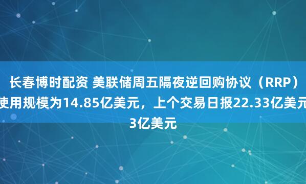 长春博时配资 美联储周五隔夜逆回购协议（RRP）使用规模为14.85亿美元，上个交易日报22.33亿美元