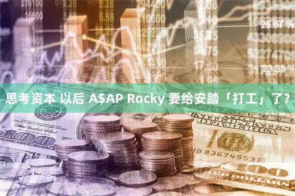 思考资本 以后 A$AP Rocky 要给安踏「打工」了？