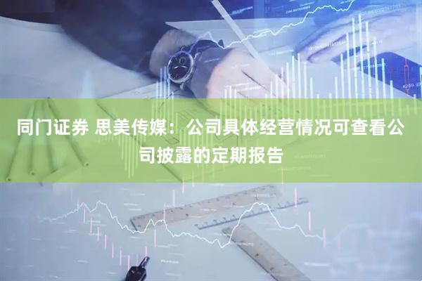 同门证券 思美传媒：公司具体经营情况可查看公司披露的定期报告