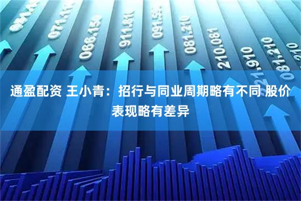 通盈配资 王小青：招行与同业周期略有不同 股价表现略有差异