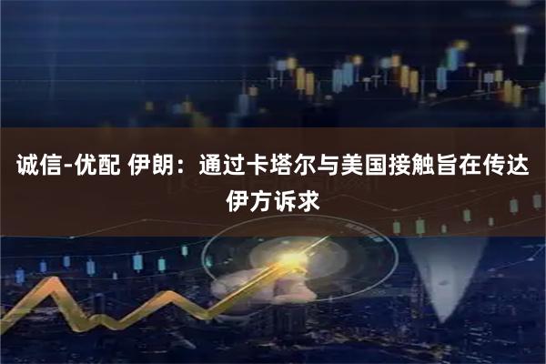 诚信-优配 伊朗：通过卡塔尔与美国接触旨在传达伊方诉求
